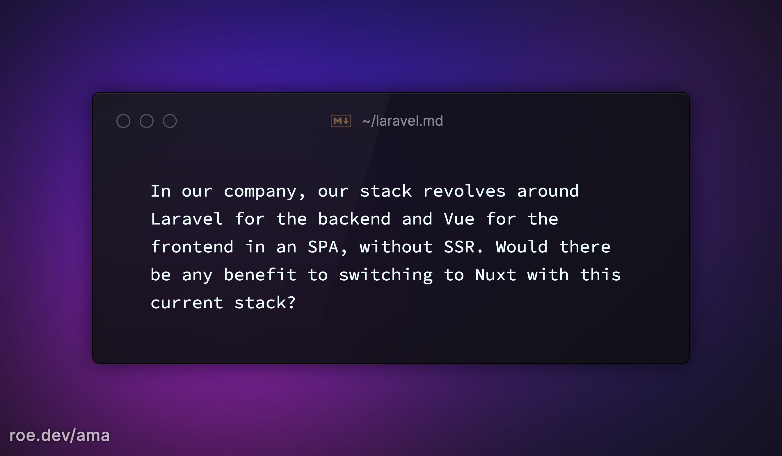 In our company, our stack revolves around Laravel for the backend and Vue for the frontend in an SPA, without SSR. Would there be any benefit to switching to Nuxt with this current stack?

https://roe.dev/ama